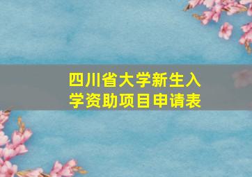 四川省大学新生入学资助项目申请表