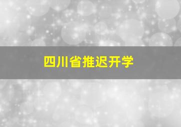 四川省推迟开学