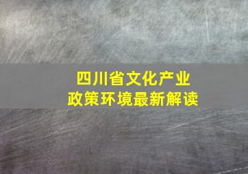 四川省文化产业政策环境最新解读