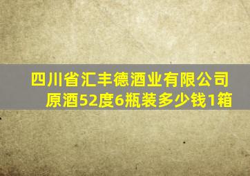 四川省汇丰德酒业有限公司原酒52度6瓶装多少钱1箱