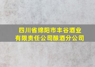 四川省绵阳市丰谷酒业有限责任公司酿酒分公司