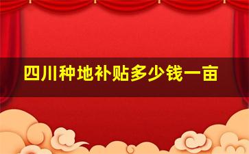 四川种地补贴多少钱一亩