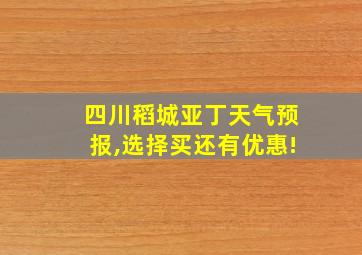 四川稻城亚丁天气预报,选择买还有优惠!