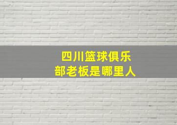 四川篮球俱乐部老板是哪里人