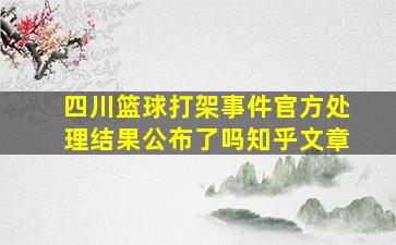 四川篮球打架事件官方处理结果公布了吗知乎文章