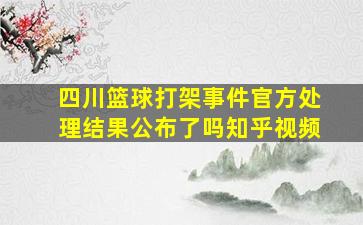 四川篮球打架事件官方处理结果公布了吗知乎视频