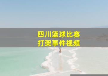 四川篮球比赛打架事件视频