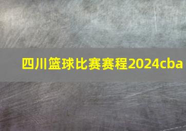 四川篮球比赛赛程2024cba