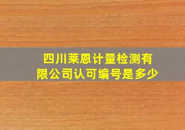 四川莱恩计量检测有限公司认可编号是多少