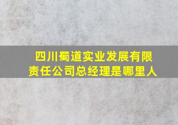 四川蜀道实业发展有限责任公司总经理是哪里人