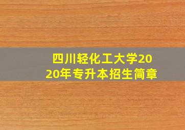 四川轻化工大学2020年专升本招生简章