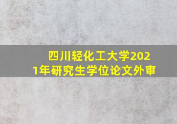 四川轻化工大学2021年研究生学位论文外审