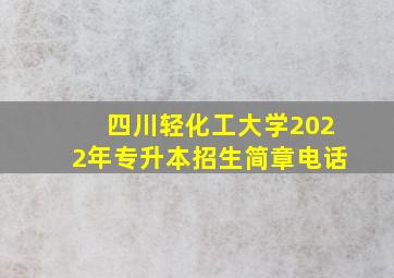 四川轻化工大学2022年专升本招生简章电话