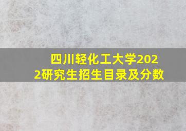 四川轻化工大学2022研究生招生目录及分数