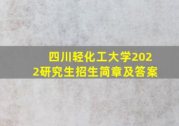 四川轻化工大学2022研究生招生简章及答案