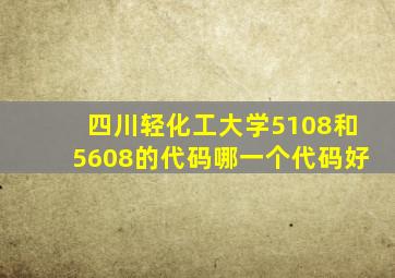 四川轻化工大学5108和5608的代码哪一个代码好