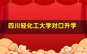 四川轻化工大学对口升学