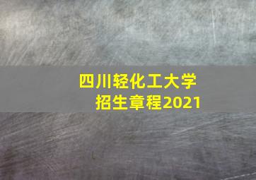 四川轻化工大学招生章程2021