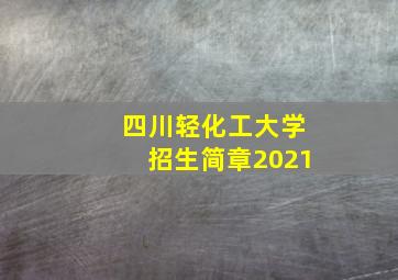 四川轻化工大学招生简章2021