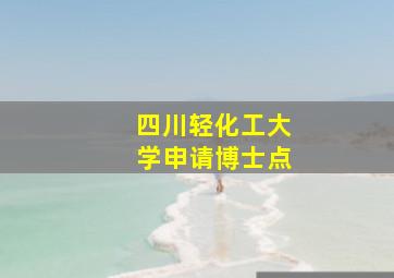 四川轻化工大学申请博士点