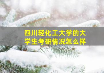 四川轻化工大学的大学生考研情况怎么样