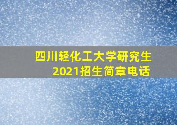 四川轻化工大学研究生2021招生简章电话