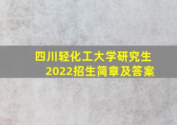 四川轻化工大学研究生2022招生简章及答案