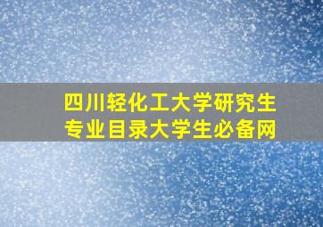 四川轻化工大学研究生专业目录大学生必备网