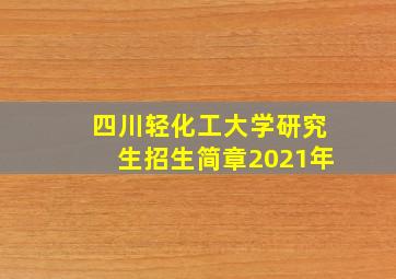 四川轻化工大学研究生招生简章2021年