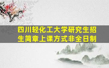 四川轻化工大学研究生招生简章上课方式非全日制