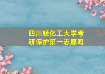 四川轻化工大学考研保护第一志愿吗