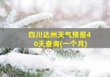 四川达州天气预报40天查询(一个月)