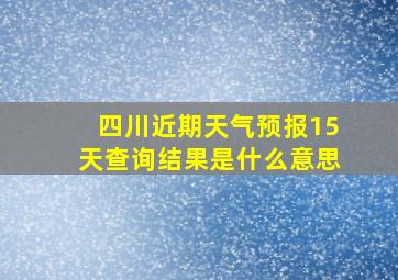 四川近期天气预报15天查询结果是什么意思