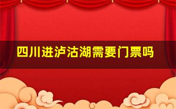 四川进泸沽湖需要门票吗