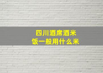 四川酒席酒米饭一般用什么米