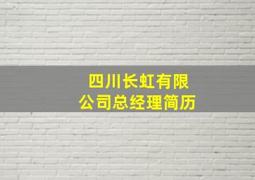 四川长虹有限公司总经理简历