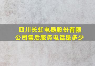 四川长虹电器股份有限公司售后服务电话是多少