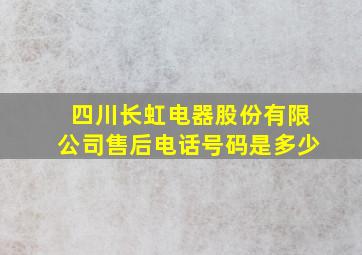 四川长虹电器股份有限公司售后电话号码是多少