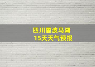 四川雷波马湖15天天气预报