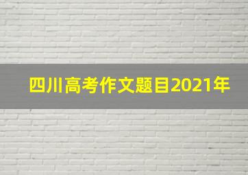 四川高考作文题目2021年