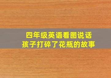 四年级英语看图说话孩子打碎了花瓶的故事