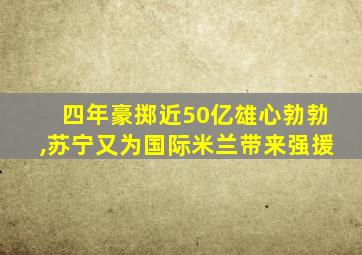 四年豪掷近50亿雄心勃勃,苏宁又为国际米兰带来强援