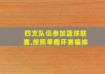 四支队伍参加篮球联赛,按照单循环赛编排