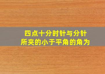 四点十分时针与分针所夹的小于平角的角为