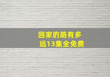 回家的路有多远13集全免费