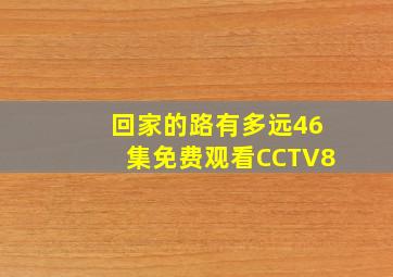 回家的路有多远46集免费观看CCTV8