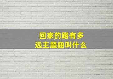 回家的路有多远主题曲叫什么