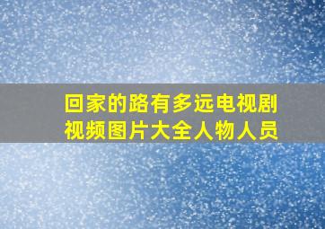 回家的路有多远电视剧视频图片大全人物人员