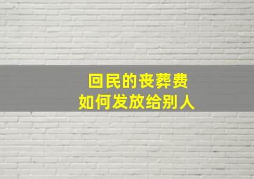 回民的丧葬费如何发放给别人