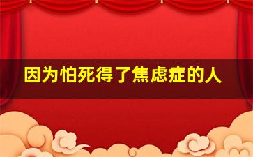 因为怕死得了焦虑症的人